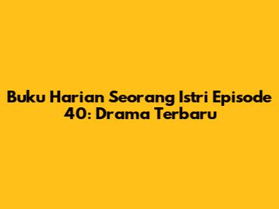 Buku Harian Seorang Istri Episode 40: Drama Terbaru