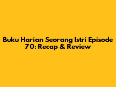 Buku Harian Seorang Istri Episode 70: Recap & Review