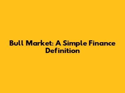 Bull Market: A Simple Finance Definition
