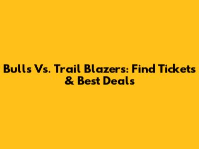 Bulls Vs. Trail Blazers: Find Tickets & Best Deals