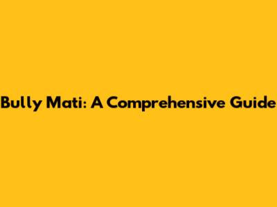 Bully Mati: A Comprehensive Guide