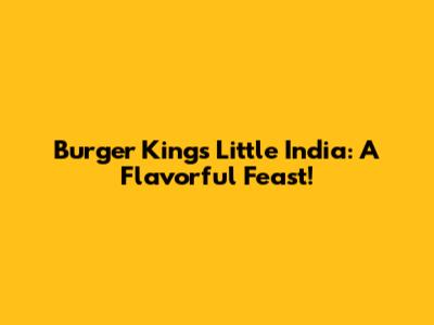 Burger King's Little India: A Flavorful Feast!