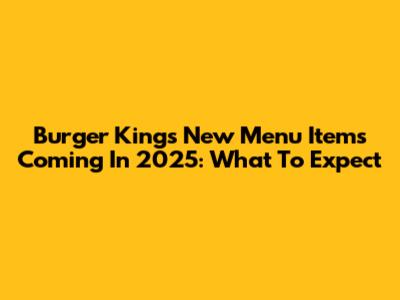 Burger King's New Menu Items Coming In 2025: What To Expect