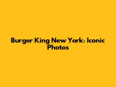 Burger King New York: Iconic Photos