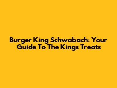 Burger King Schwabach: Your Guide To The King's Treats