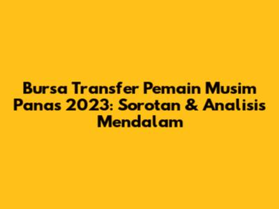Bursa Transfer Pemain Musim Panas 2023: Sorotan & Analisis Mendalam