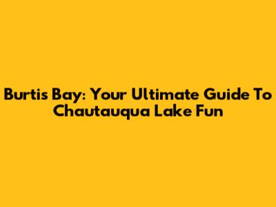 Burtis Bay: Your Ultimate Guide To Chautauqua Lake Fun