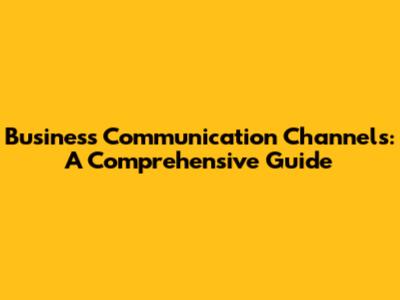 Business Communication Channels: A Comprehensive Guide