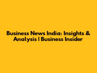 Business News India: Insights & Analysis | Business Insider