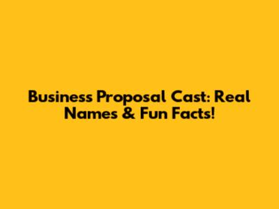 Business Proposal Cast: Real Names & Fun Facts!