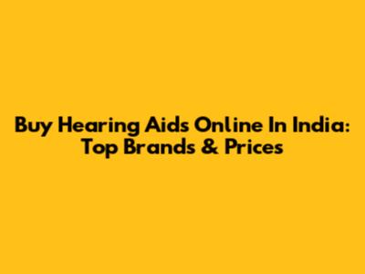 Buy Hearing Aids Online In India: Top Brands & Prices