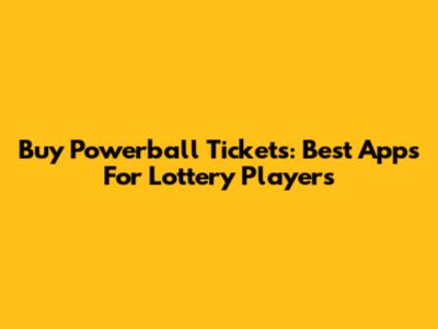 Buy Powerball Tickets: Best Apps For Lottery Players