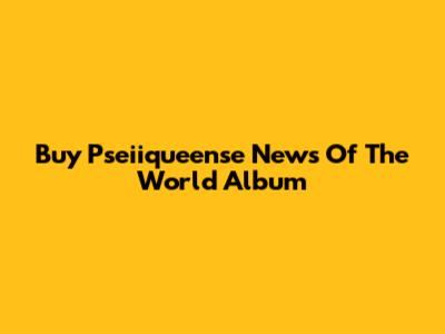 Buy Pseiiqueense News Of The World Album