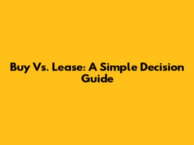 Buy Vs. Lease: A Simple Decision Guide