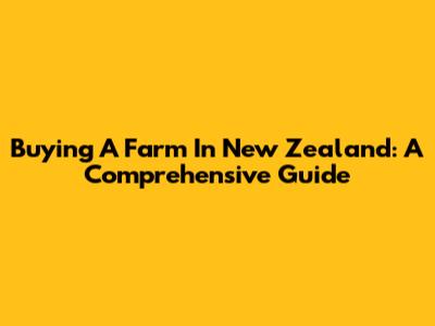 Buying A Farm In New Zealand: A Comprehensive Guide
