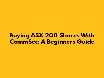 Buying ASX 200 Shares With CommSec: A Beginner's Guide