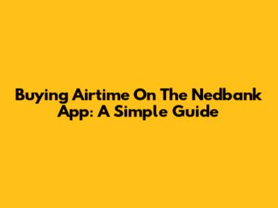 Buying Airtime On The Nedbank App: A Simple Guide