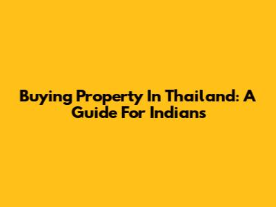 Buying Property In Thailand: A Guide For Indians