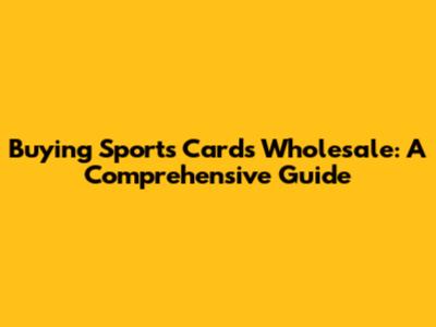 Buying Sports Cards Wholesale: A Comprehensive Guide