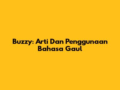 Buzzy: Arti Dan Penggunaan Bahasa Gaul