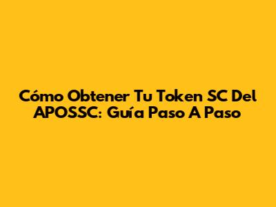 Cómo Obtener Tu Token SC Del APOSSC: Guía Paso A Paso