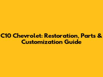C10 Chevrolet: Restoration, Parts & Customization Guide