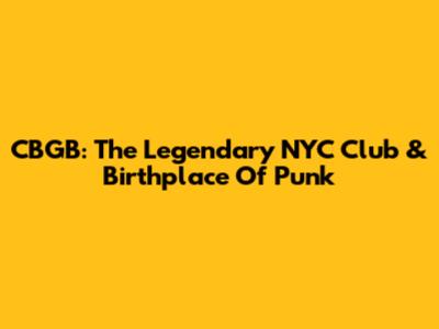 CBGB: The Legendary NYC Club & Birthplace Of Punk