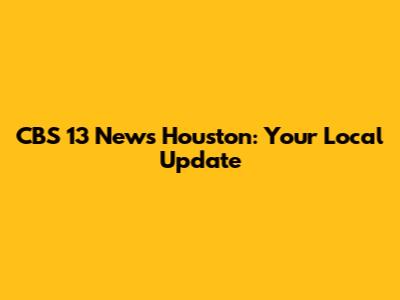 CBS 13 News Houston: Your Local Update