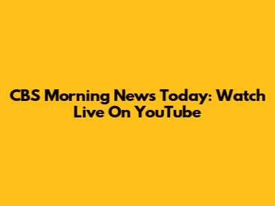 CBS Morning News Today: Watch Live On YouTube