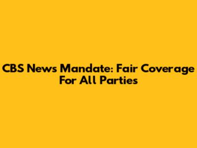 CBS News Mandate: Fair Coverage For All Parties