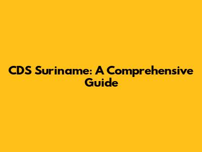 CDS Suriname: A Comprehensive Guide