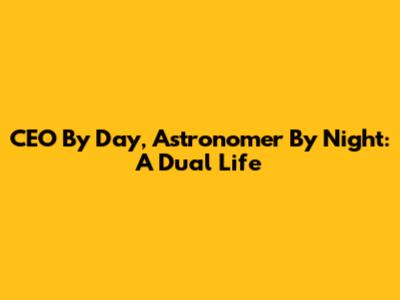 CEO By Day, Astronomer By Night: A Dual Life