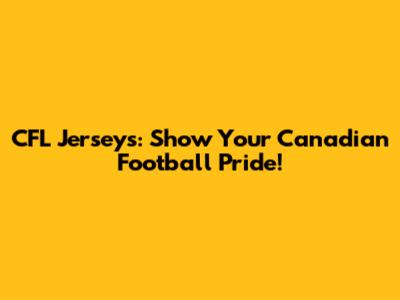 CFL Jerseys: Show Your Canadian Football Pride!