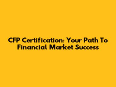 CFP Certification: Your Path To Financial Market Success