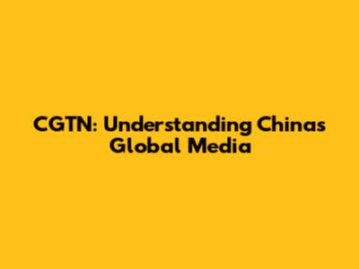 CGTN: Understanding China's Global Media