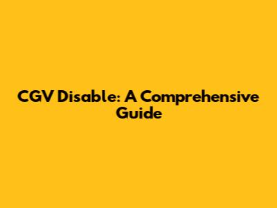 CGV Disable: A Comprehensive Guide