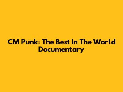 CM Punk: The Best In The World Documentary