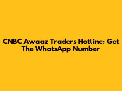 CNBC Awaaz Traders Hotline: Get The WhatsApp Number