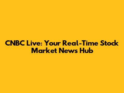 CNBC Live: Your Real-Time Stock Market News Hub