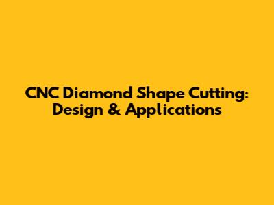 CNC Diamond Shape Cutting: Design & Applications