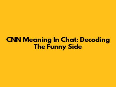 CNN Meaning In Chat: Decoding The Funny Side
