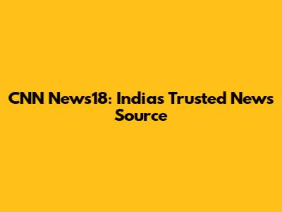 CNN News18: India's Trusted News Source
