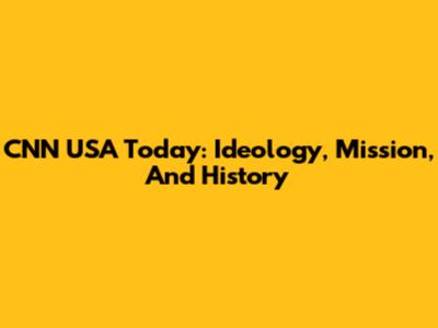 CNN USA Today: Ideology, Mission, And History