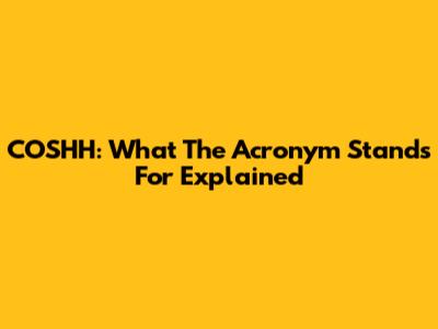 COSHH: What The Acronym Stands For Explained