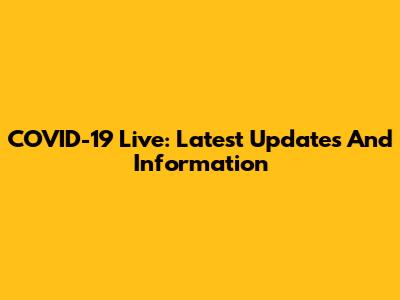 COVID-19 Live: Latest Updates And Information