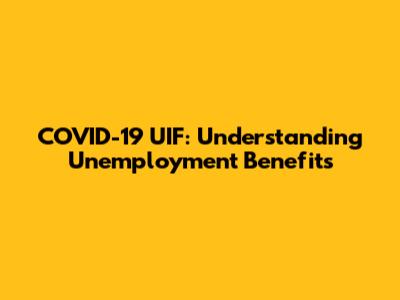 COVID-19 UIF: Understanding Unemployment Benefits