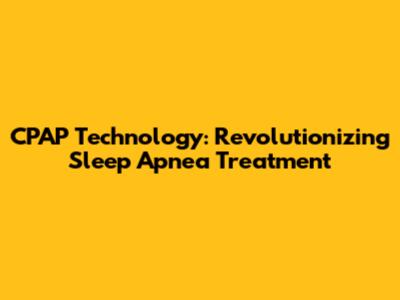 CPAP Technology: Revolutionizing Sleep Apnea Treatment