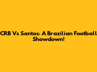 CRB Vs Santos: A Brazilian Football Showdown!