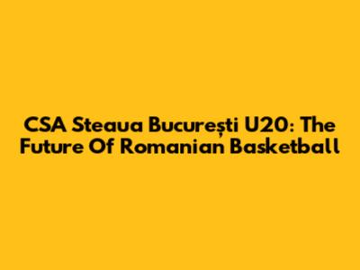 CSA Steaua București U20: The Future Of Romanian Basketball