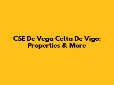CSE De Vega Celta De Vigo: Properties & More